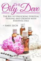 The Oily Devo: The Key to Unlocking Spiritual Healing and Growth with Essential Oils 197453846X Book Cover