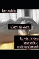 L'art de vivre: La vérité des ignorants: crois seulement B0CL1QG42Z Book Cover