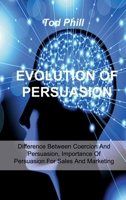 Evolution of Persuasion: Difference Between Coercion And Persuasion, Importance Of Persuasion For Sales And Marketing 1803033916 Book Cover