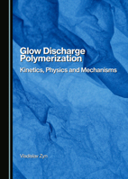 Glow Discharge Polymerization: Kinetics, Physics and Mechanisms 1036407438 Book Cover
