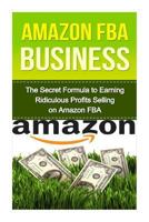 Amazon FBA: The Secret Formula to Making Ridiculous Profits Selling on Amazon FBA 1530044227 Book Cover