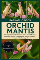 ORCHID MANTIS: A Comprehensive Exploration of the Orchid Mantis: Evolution, Ecology, Conservation, and the Future of Tropical Biodiversity B0FX6R5BTX Book Cover