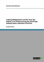 Ludwig Wittgenstein und der Sinn des Lebens. Eine Untersuchung der Sinnfrage anhand seiner ethischen Schriften 363869819X Book Cover