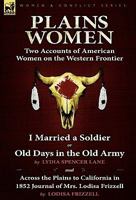 Plains Women: Two Accounts of American Women on the Western Frontier---I Married a Soldier or Old Days in the Old Army & Across the Plains to California in 1852 0857061992 Book Cover