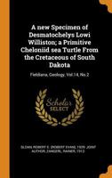 A new Specimen of Desmatochelys Lowi Williston; a Primitive Cheloniid sea Turtle From the Cretaceous of South Dakota: Fieldiana, Geology, Vol.14, No.2 1017472742 Book Cover