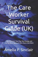 The Care Worker Survival Guide (UK): How to Protect Your Pay, Your Energy, and Your Sanity in Agency & Zero-Hours Care Work B0GKW1VJL3 Book Cover