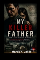 MY KILLER FATHER: THE GREEN HOLLOW MURDERS: Lucy and Donald Dean Studey's Dark Legacy – A Daughter’s Fight to Expose Shocking Secrets and Unsolved Family Trauma B0GZRDQXKN Book Cover