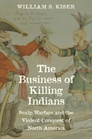 The Business of Killing Indians: Scalp Warfare and the Violent Conquest of North America (The Lamar Series in Western History) 0300275285 Book Cover