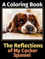 The Reflections of My Cocker Spaniel: A Coloring Book 1708487689 Book Cover