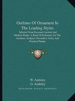 Outlines Of Ornament In The Leading Styles: Selected From Executed Ancient And Modern Works; A Book Of Reference For The Architect, Sculptor, Decorative Artist, And Practical Painter 1162982160 Book Cover