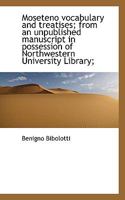 Moseteno Vocabulary and Treatises: From an Unpublished Manuscript in Possession of Northwestern University Library (Classic Reprint) 1290553092 Book Cover