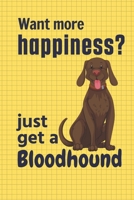 Want more happiness? just get a Bloodhound: For Bloodhound Dog Fans 1651691843 Book Cover