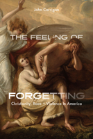 The Feeling of Forgetting: Christianity, Race, and Violence in America 0226827658 Book Cover