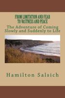 From Limitation and Fear to Vastness and Peace: The Adventure of Coming Slowly and Suddenly to Life 0692771662 Book Cover