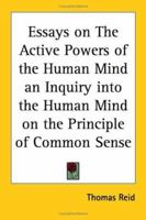Essays on the Active Powers of the Human Mind an Inquiry into the Human Mind on the Principle of Common Sense 116278007X Book Cover