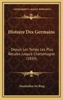 Histoire Des Germains Depuis Les Temps Les Plus Reculés Jusqu'à Charlemagne... 1166792145 Book Cover