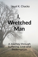 I, Wretched Man: A Journey through Suffering, Love and Redemption B0FB4915XZ Book Cover