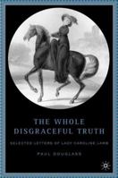 The Whole Disgraceful Truth: Selected Letters of Lady Caroline Lamb 1403969582 Book Cover