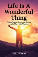 Life Is A Wonderful Thing: "Finding Purpose, Overcoming Barriers, and Building a Life of Meaning" B0GWRSJX5R Book Cover
