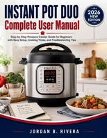 INSTANT POT DUO COMPLETE USER MANUAL: Step-by-Step Pressure Cooker Guide for Beginners with Easy Setup, Cooking Times, and Troubleshooting Tips B0H1RMC6DC Book Cover