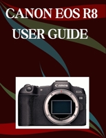 Canon EOS R8 User Guide: A Step-by-Step Manual for Beginners and Seniors Covering Essential Camera Features, Creative Techniques, Tips, Tricks and Effortless Videography Skills B0FRXX7113 Book Cover