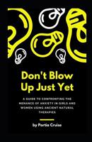 Don't Blow Up Just Yet: A Guide to Confronting the Menance of Anxiety in Girls and Women using Ancient Natural Therapies 1096281937 Book Cover