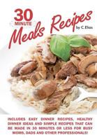 30 Minute Meals Recipes includes Easy Dinner Recipes, Healthy Dinner Ideas and Simple Recipes that can be made in 30 Minutes or Less for Busy Moms, Dads & Other Professionals! 1463710488 Book Cover