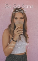 Go Get Some Coffee: Finding God While Living Your Best Life B093QHTR75 Book Cover
