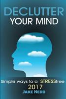 Declutter Your Mind: Simple Ways to a Stress Free 2017 1544110340 Book Cover