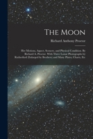 The moon: her motions, aspect, scenery, and physical condition. By Richard A. Proctor. With three lunar photographs by Rutherfurd (enlarged by Brothers) and many plates, charts, etc 1018556737 Book Cover