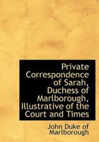 Private Correspondence of Sarah, Duchess of Marlborough, Illustrative of the Court and Times 1019000058 Book Cover