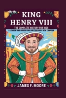 KING HENRY VIII: The Complete History for Kids: A Leader Who Guided England Toward A New Chapter (A Collection of True Legends in European History) B0G6FXKW27 Book Cover