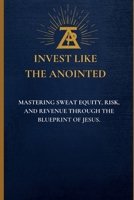 Invest Like the Anointed: Mastering Sweat Equity, Risk, and Revenue Through the Blueprint of Jesus B0HC4GPRS5 Book Cover