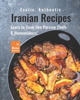 Exotic, Authentic Iranian Recipes: Learn to Cook like Persian Chefs & Homemakers! B0991J4Q48 Book Cover