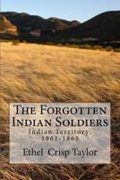 The Forgotten Indian Soldiers: Indian Territory 1861-1865 1499298420 Book Cover