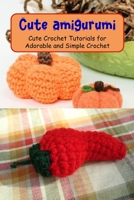 Cute amigurumi: Cute Crochet Tutorials for Adorable and Simple Crochet: Amigurumi Kawaii B0F79NZZ13 Book Cover