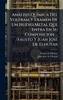 Anàlisis QuÃ-mica Del Volfram Y Examen De Un Nuevo Metal Que Entra En Su Composicion ... /fausto Y Juan JosÃ(c) De Elhuyar (Spanish Edition) B0FK21HRPN Book Cover