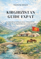Kirghizistan Guide Expat: Le guide pratique pour s’expatrier, s’ancrer et comprendre les codes kirghiz (Expats by Obscyra) (French Edition) B0G89DM5HR Book Cover