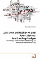 Zwischen politischer PR und Journalismus: Die Framing-Analyse: Neue Wege der Journalismus-Forschung am Beispiel der Hessenwahl 2008 3639357310 Book Cover