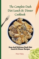 The Complete Dash Diet Lunch & Dinner Cookbook: Easy And Delicious Dash Diet Lunch & Dinner Recipes 1803171677 Book Cover