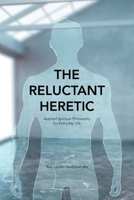 The Reluctant Heretic: Applied Spiritual Philosophy for Everyday Life 1664174494 Book Cover
