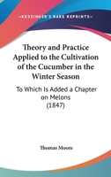 Theory and Practice, Applied to the Cultivation of the Cucumber in the Winter Season 116388197X Book Cover