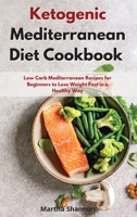 Ketogenic Mediterranean Diet Cookbook: Low Carb Mediterranean Recipes for Beginners to Lose Weight Fast in a Healthly Way 1802086102 Book Cover