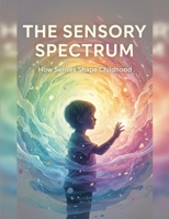The Sensory Spectrum: How Senses Shape Childhood B0GGC2Z4SC Book Cover