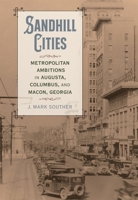 Sandhill Cities: Metropolitan Ambitions in Augusta, Columbus, and Macon, Georgia (Making the Modern South) 0807184896 Book Cover