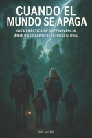 CUANDO EL MUNDO SE APAGA: Guía Práctica de Supervivencia ante un Colapso Eléctrico Global: Cómo Prepararte para un Gran Apagón Eléctrico: Agua, ... Situaciones de Emergencia (Spanish Edition) B0GGJB52ZG Book Cover