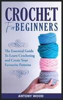 Crochet for Beginners: The Essential guide to learn Crocheting and Create Your Favourite Patterns 1802164111 Book Cover