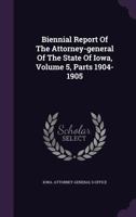 Biennial Report Of The Attorney-general Of The State Of Iowa, Volume 5, Parts 1904-1905 1277416680 Book Cover