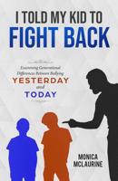 I Told My Kid To Fight Back: Examining Generational Differences Between Between Bullying Yesterday and Today 0692108041 Book Cover