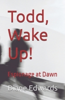 Todd, Wake Up!: Espionage at Dawn B0FJSHH4V2 Book Cover